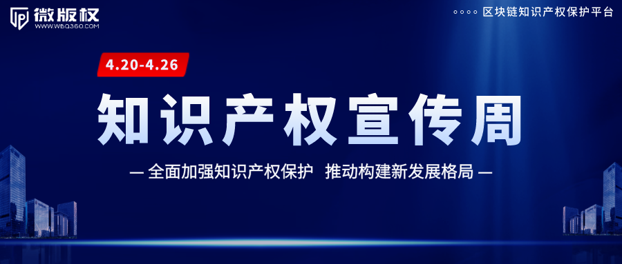 2021全国知识产权宣传周活动即将启动,微版权用区块链技术全方位保护